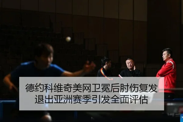 德约科维奇美网卫冕后肘伤复发 退出亚洲赛季引发全面评估