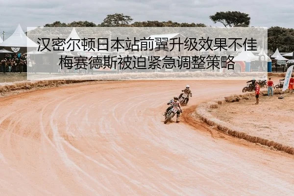 汉密尔顿日本站前翼升级效果不佳 梅赛德斯被迫紧急调整策略