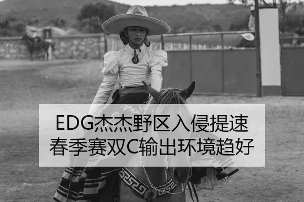 EDG杰杰野区入侵提速 春季赛双C输出环境趋好